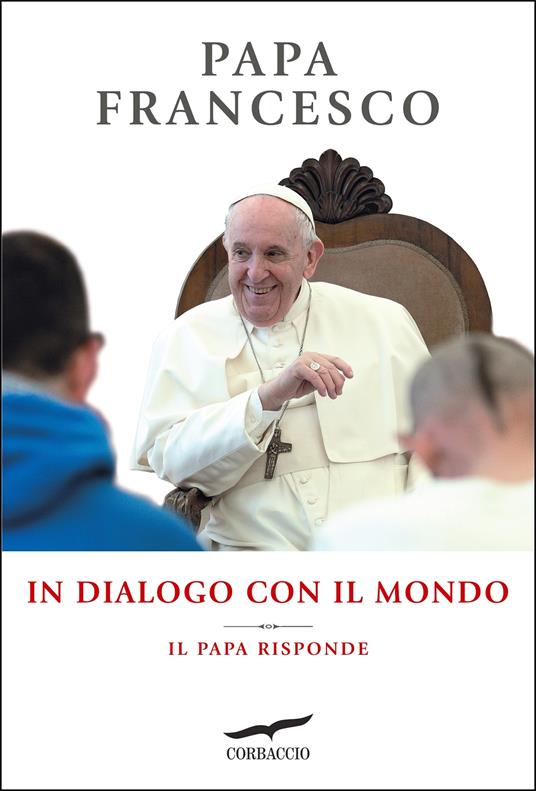 Francesco (Jorge Mario Bergoglio) In dialogo con il mondo. Il Papa risponde